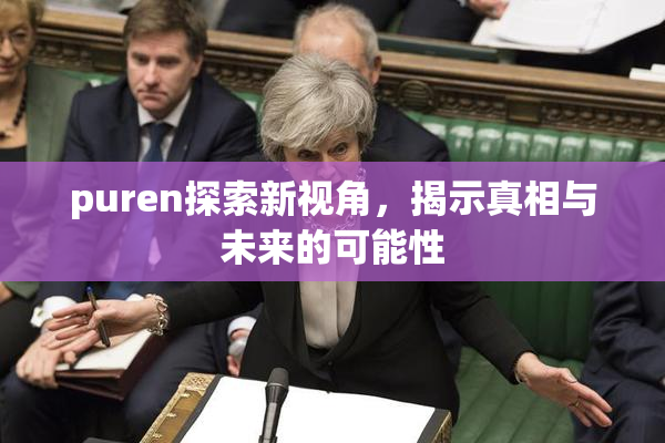 puren探索新视角，揭示真相与未来的可能性