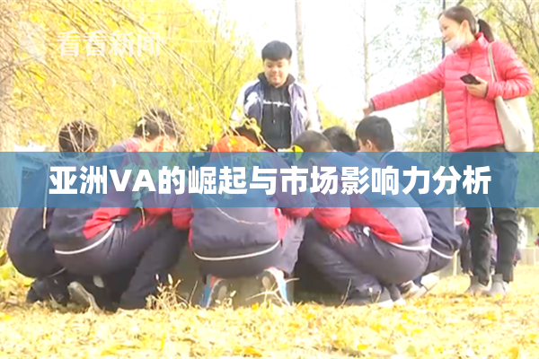 亚洲VA的崛起与市场影响力分析