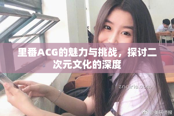 里番ACG的魅力与挑战，探讨二次元文化的深度