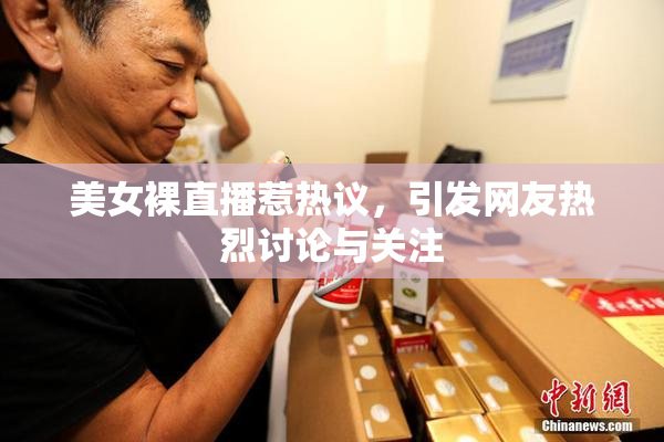 美女裸直播惹热议，引发网友热烈讨论与关注