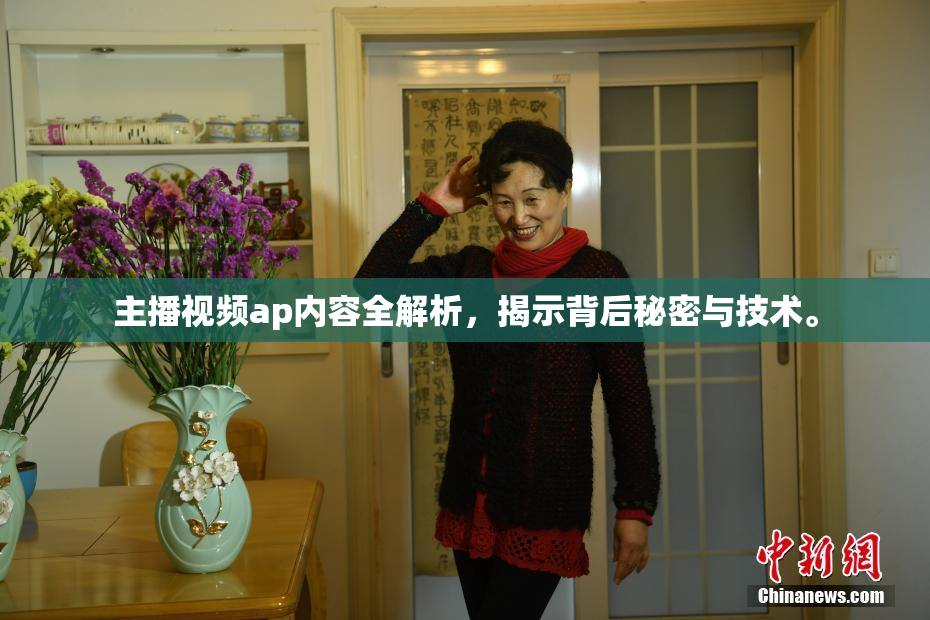 主播视频ap内容全解析，揭示背后秘密与技术。