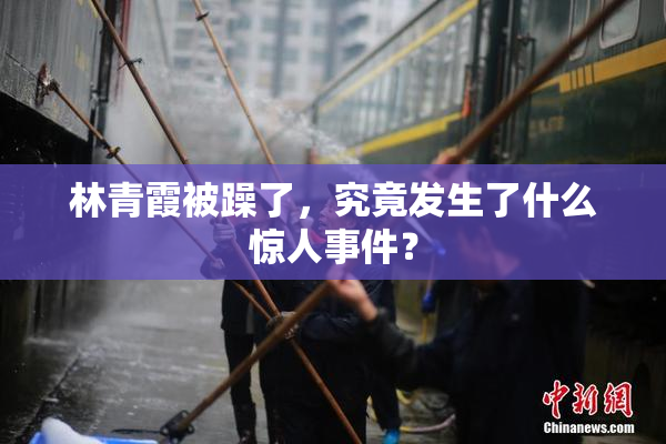 林青霞被躁了，究竟发生了什么惊人事件？