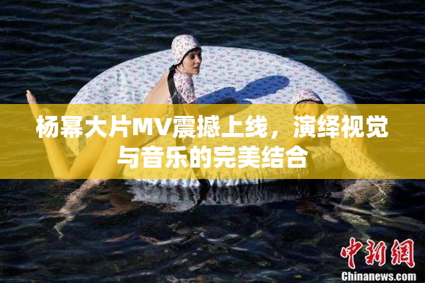 杨幂大片MV震撼上线，演绎视觉与音乐的完美结合