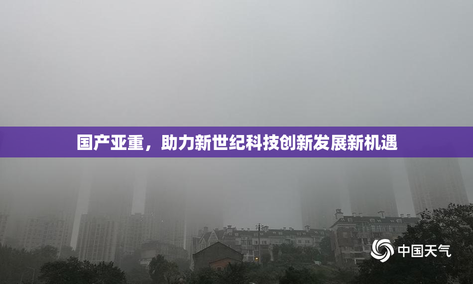 国产亚重，助力新世纪科技创新发展新机遇