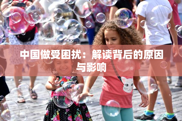 中国做受困扰：解读背后的原因与影响