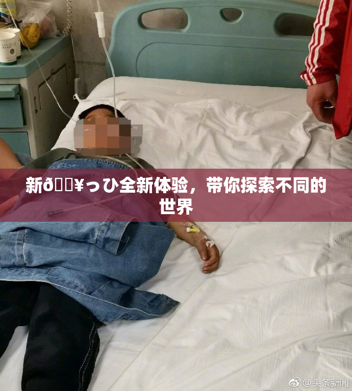 新🔥っひ全新体验，带你探索不同的世界