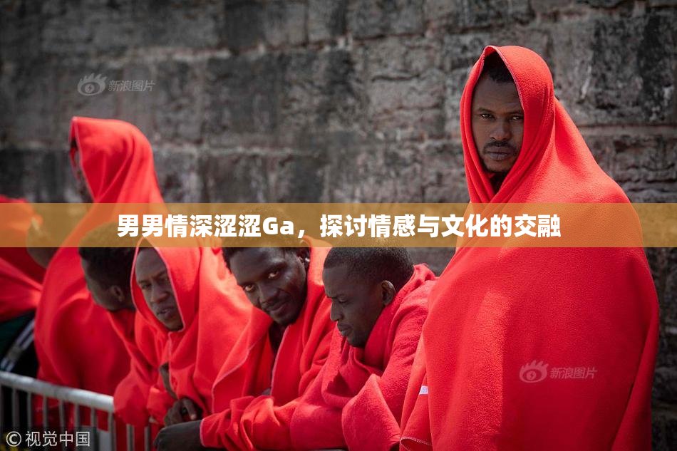男男情深涩涩Ga，探讨情感与文化的交融