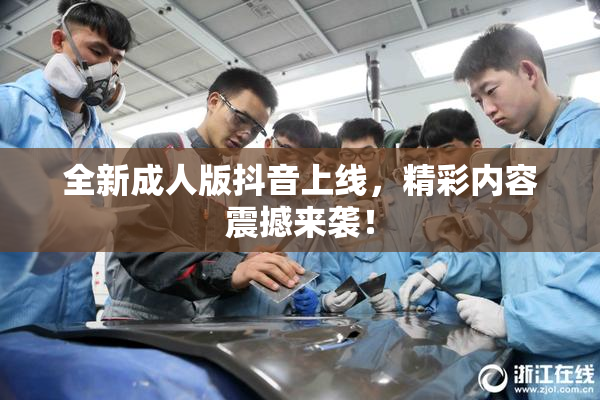 全新成人版抖音上线，精彩内容震撼来袭！