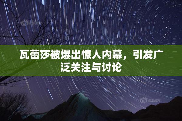 瓦蕾莎被爆出惊人内幕，引发广泛关注与讨论