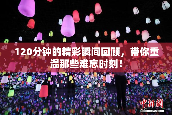120分钟的精彩瞬间回顾，带你重温那些难忘时刻！