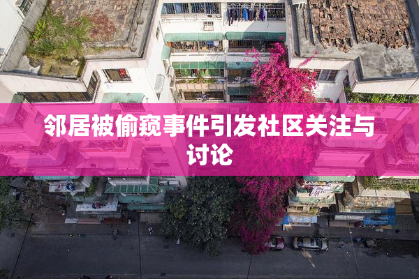 邻居被偷窥事件引发社区关注与讨论