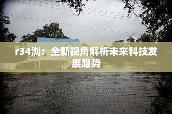 r34浏：全新视角解析未来科技发展趋势