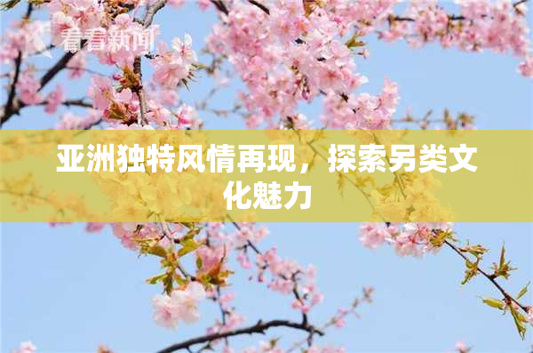 亚洲独特风情再现，探索另类文化魅力