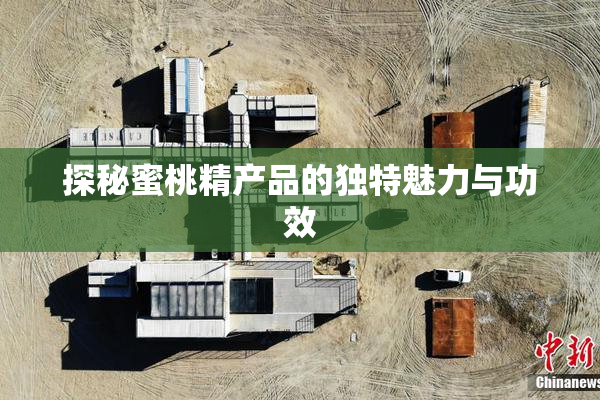 探秘蜜桃精产品的独特魅力与功效