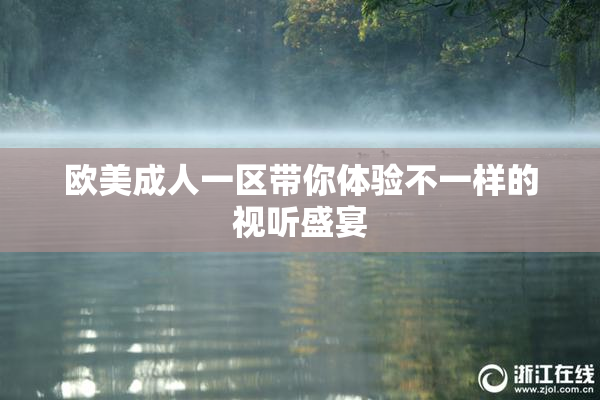欧美成人一区带你体验不一样的视听盛宴