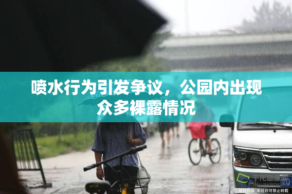 喷水行为引发争议，公园内出现众多裸露情况