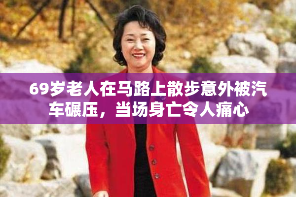 69岁老人在马路上散步意外被汽车碾压，当场身亡令人痛心