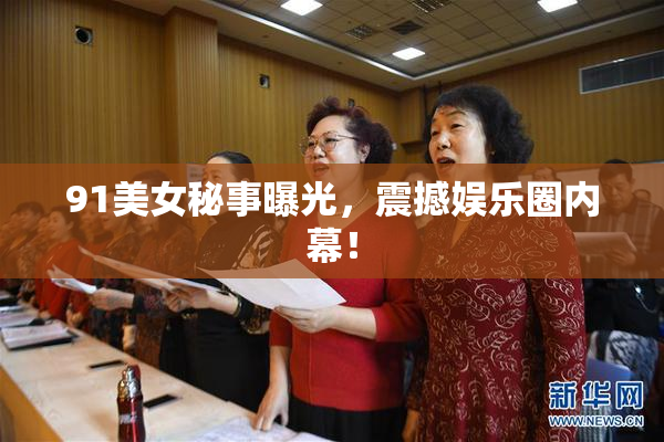 91美女秘事曝光，震撼娱乐圈内幕！