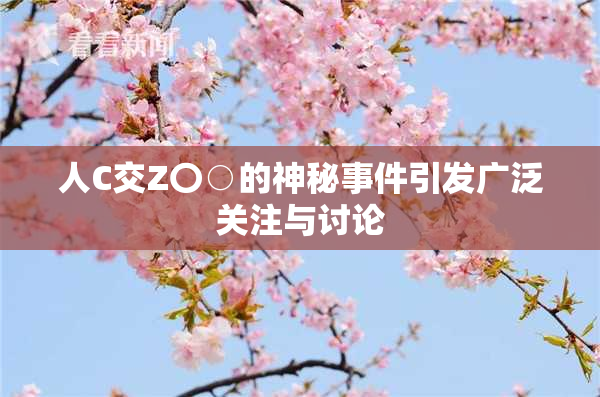 人C交Z〇○的神秘事件引发广泛关注与讨论