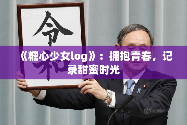 《糖心少女log》：拥抱青春，记录甜蜜时光