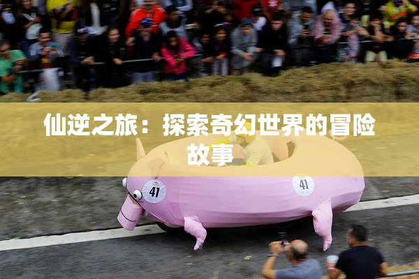 仙逆之旅：探索奇幻世界的冒险故事