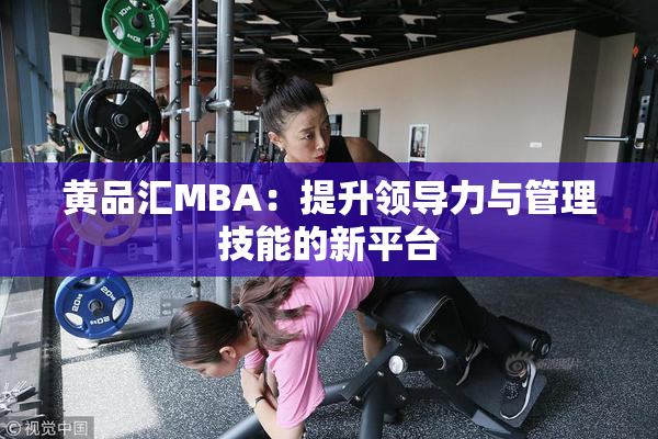 黄品汇MBA：提升领导力与管理技能的新平台