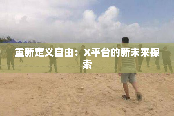重新定义自由：X平台的新未来探索