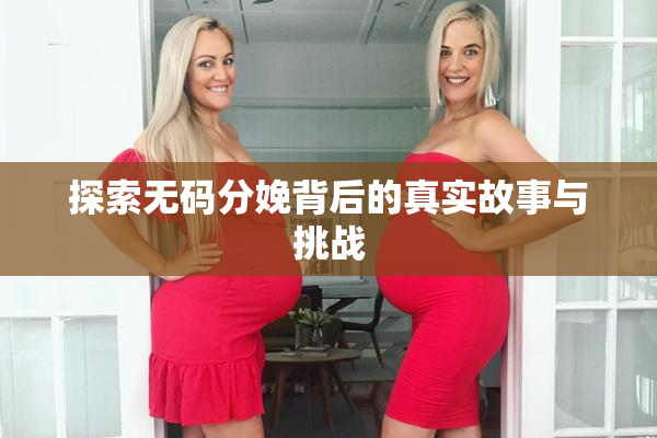 探索无码分娩背后的真实故事与挑战