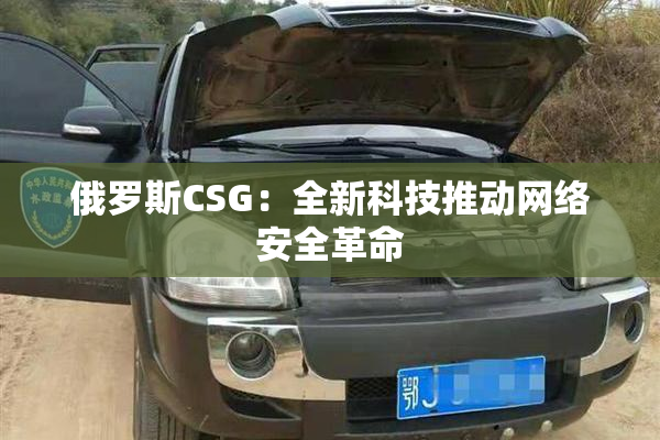 俄罗斯CSG：全新科技推动网络安全革命
