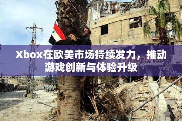 Xbox在欧美市场持续发力，推动游戏创新与体验升级