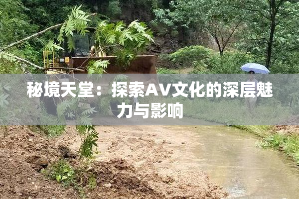 秘境天堂：探索AV文化的深层魅力与影响