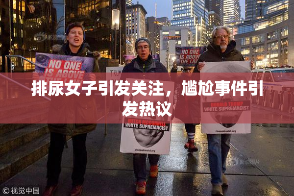 排尿女子引发关注，尴尬事件引发热议