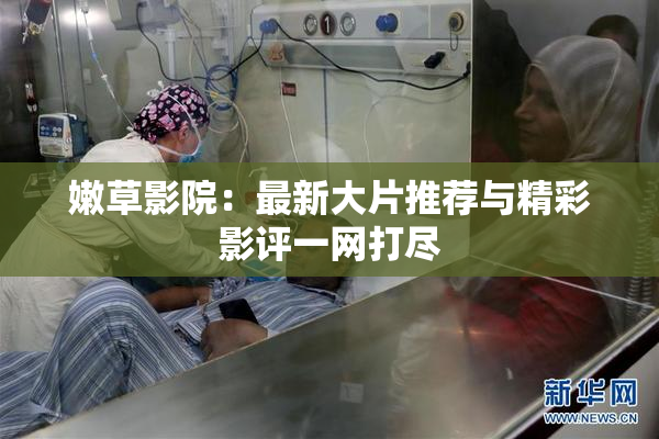 嫩草影院：最新大片推荐与精彩影评一网打尽