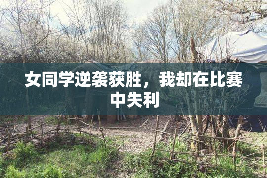 女同学逆袭获胜，我却在比赛中失利