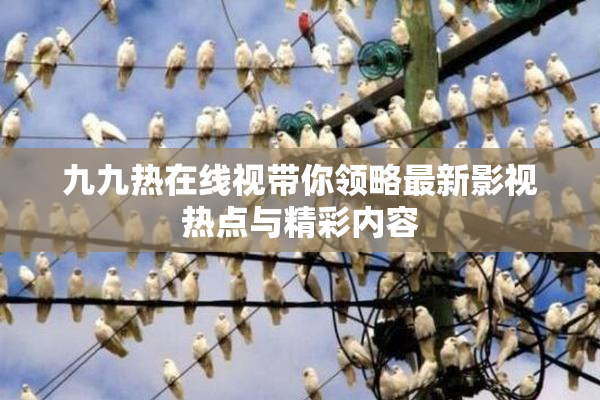 九九热在线视带你领略最新影视热点与精彩内容