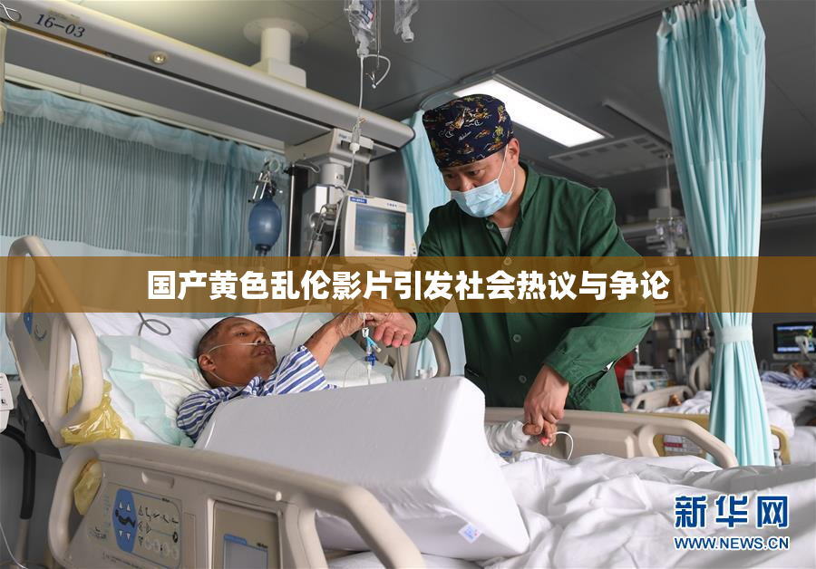 国产黄色乱伦影片引发社会热议与争论