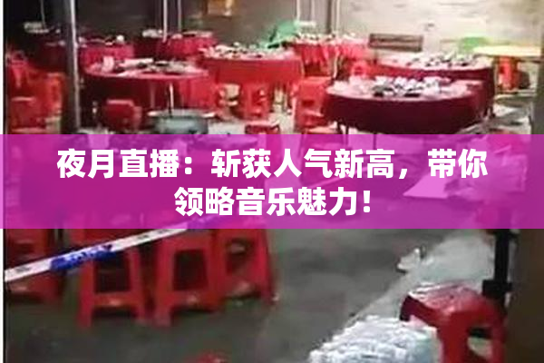 夜月直播：斩获人气新高，带你领略音乐魅力！