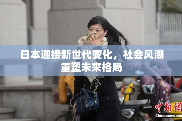 日本迎接新世代变化，社会风潮重塑未来格局