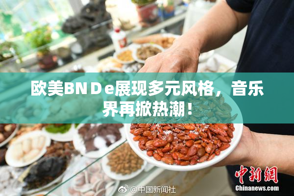 欧美BNＤe展现多元风格，音乐界再掀热潮！