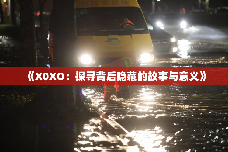 《X0XO：探寻背后隐藏的故事与意义》