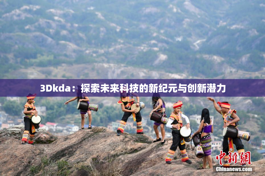 3Dkda：探索未来科技的新纪元与创新潜力
