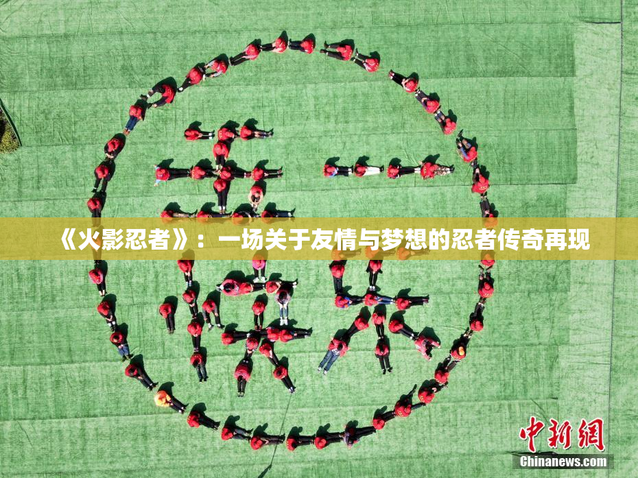 《火影忍者》：一场关于友情与梦想的忍者传奇再现