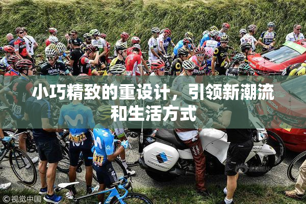 小巧精致的重设计，引领新潮流和生活方式