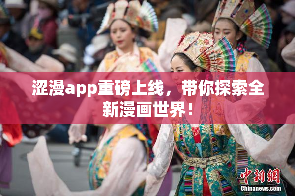 涩漫app重磅上线，带你探索全新漫画世界！