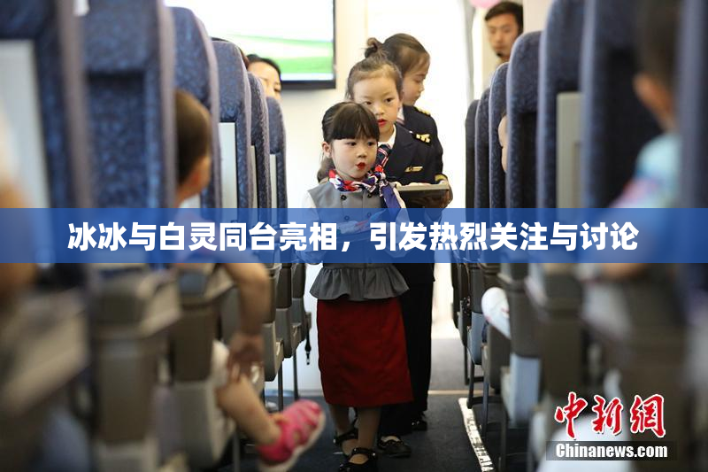 冰冰与白灵同台亮相，引发热烈关注与讨论