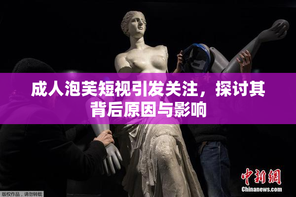 成人泡芙短视引发关注，探讨其背后原因与影响