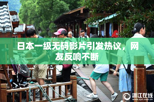 日本一级无码影片引发热议，网友反响不断