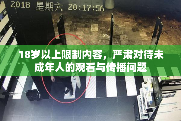 18岁以上限制内容，严肃对待未成年人的观看与传播问题