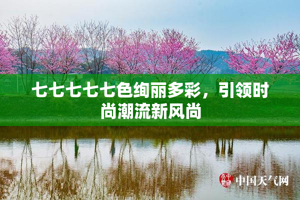 七七七七七色绚丽多彩，引领时尚潮流新风尚