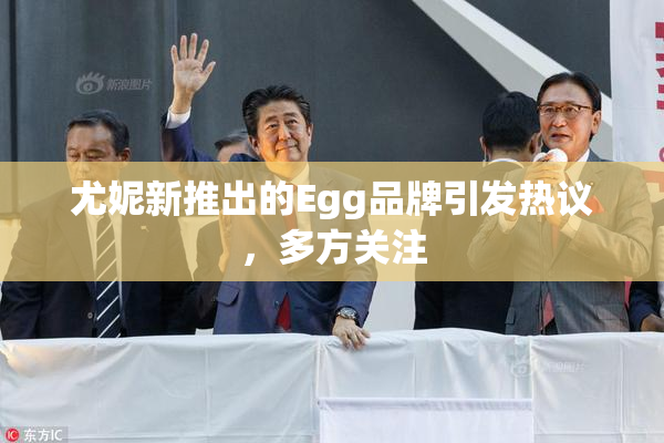 尤妮新推出的Egg品牌引发热议，多方关注